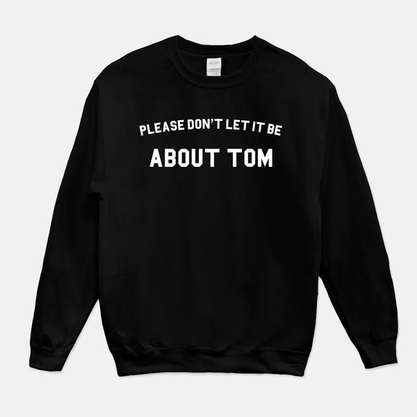 Please Don't Let it Be About Tom Sweatshirt